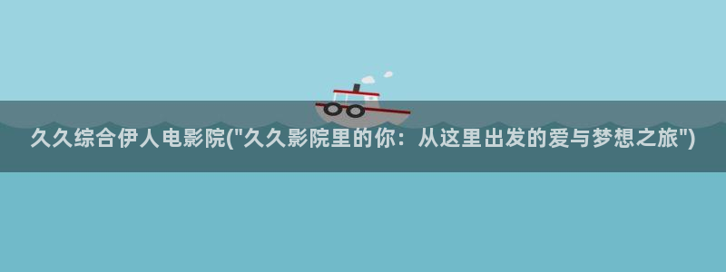 伊人久久情爱影院：久久综合伊人电影院(\