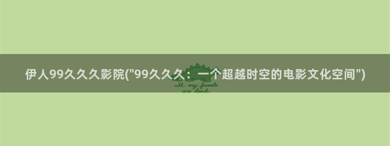 伊人平台视屏：伊人99久久久影院(\