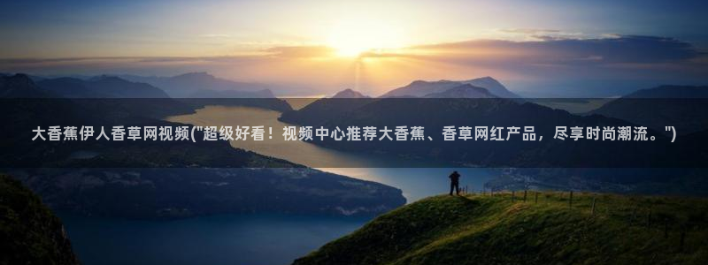 九热伊人视屏：大香蕉伊人香草网视频(\