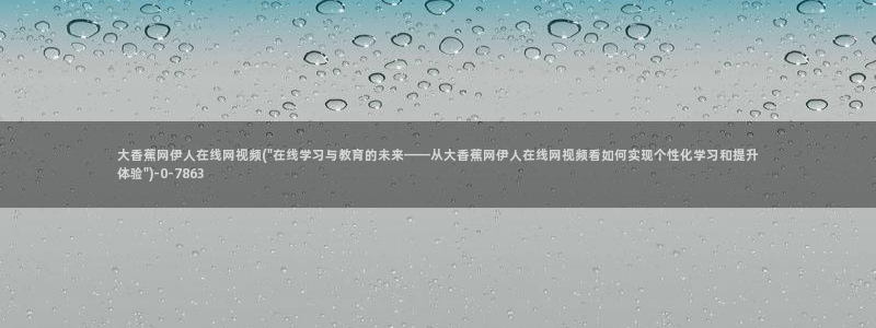 伊人久久H影院：大香蕉网伊人在线网视频(\