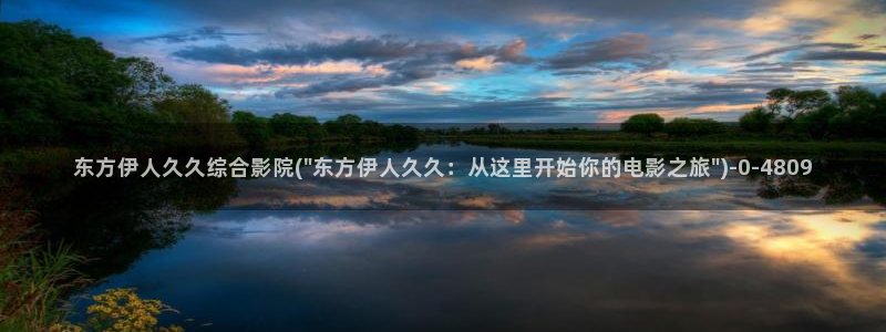 亚洲影院伊人久久：东方伊人久久综合影院(\