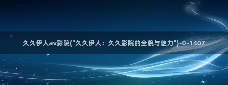 第一影院伊人久久：久久伊人av影院(\