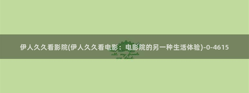 伊人亚洲视屏：伊人久久看影院(伊人久久看电影：电影院的另一种生活体验)