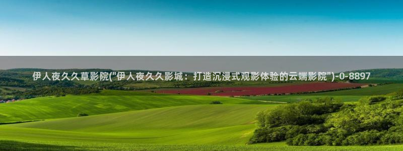 伊人醉 全网视频盛宴：伊人夜久久草影院(\