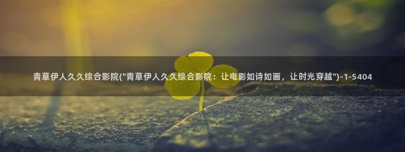 亚洲伊人综合网视频：青草伊人久久综合影院(\