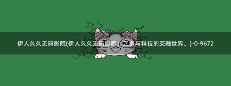 伊人丁香网视频：伊人久久无码影院(伊人久久无码影院：艺术与科技的交融世界。)