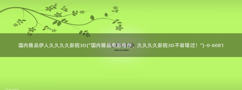 伊人大香网视频：国内精品伊人久久久久影院3D(\